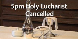 5pm Holy Eucharist Cancelled